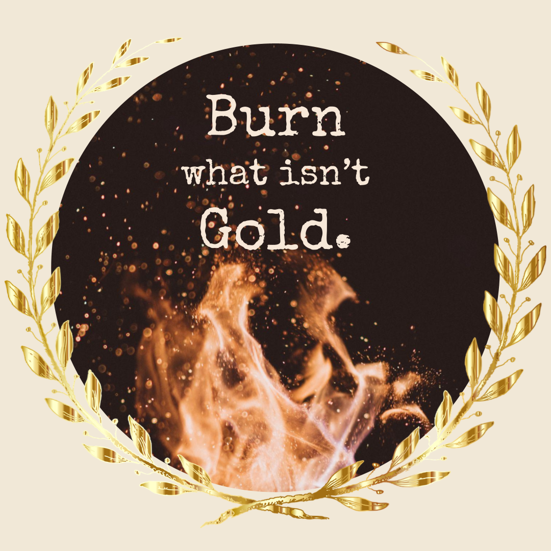 Quote: Burn what isn't gold. Image of flames giving off sparks.