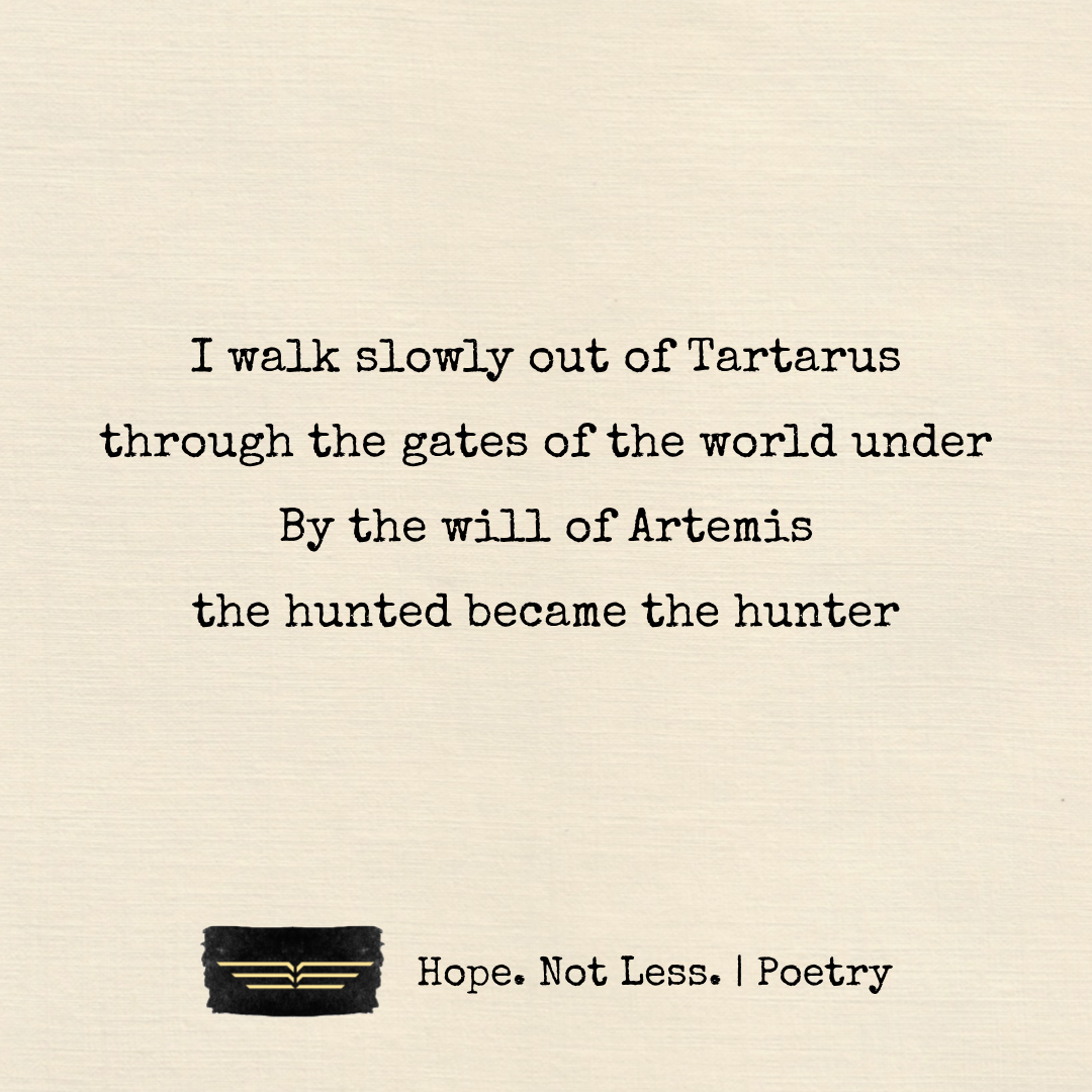 I walk slowly out of Tartarus, through the gates of the world under. By the will of Artemis, the hunted became the hunter.