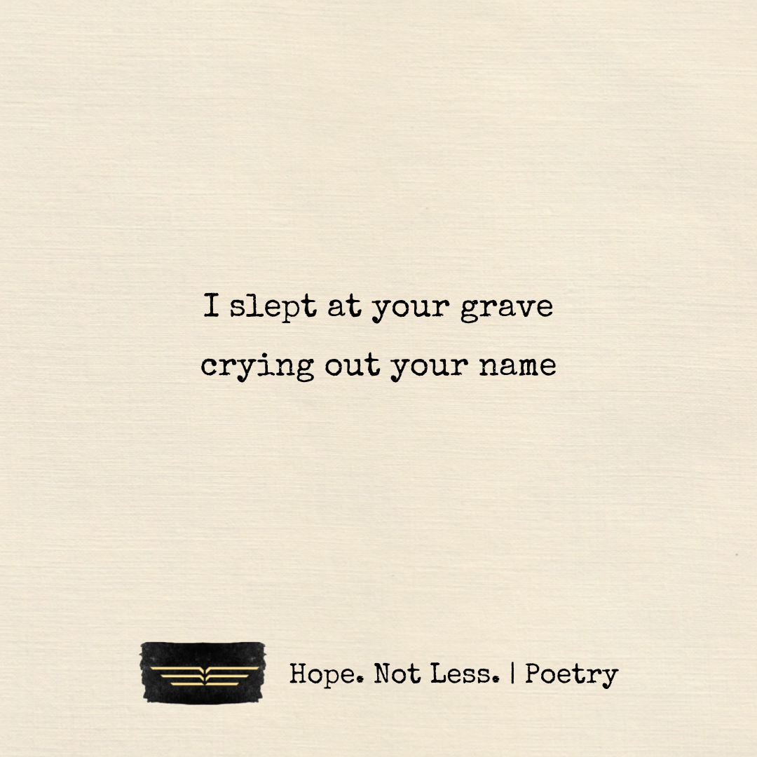 I slept at your grave. crying out your name.